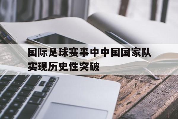 包含国际足球赛事中中国国家队实现历史性突破的词条
