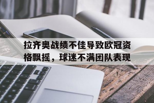 包含拉齐奥战绩不佳导致欧冠资格飘摇，球迷不满团队表现的词条
