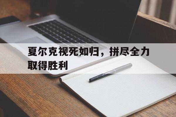 夏尔克视死如归，拼尽全力取得胜利的简单介绍